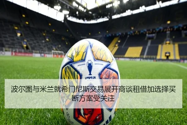 波尔图与米兰就希门尼斯交易展开商谈租借加选择买断方案受关注 | XKSports