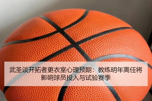 武圣谈开拓者更衣室心理预期：教练明年离任将影响球员投入与试验赛季 | XKSports