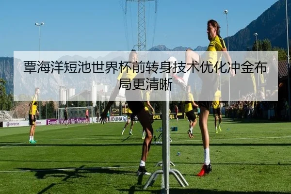 覃海洋短池世界杯前转身技术优化冲金布局更清晰 | XKSports