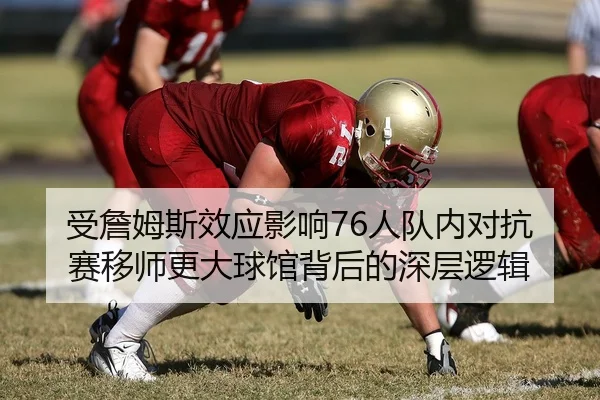 受詹姆斯效应影响76人队内对抗赛移师更大球馆背后的深层逻辑 | XKSports